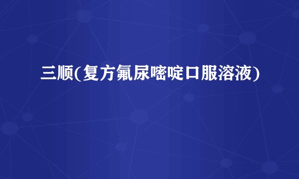 三顺(复方氟尿嘧啶口服溶液)