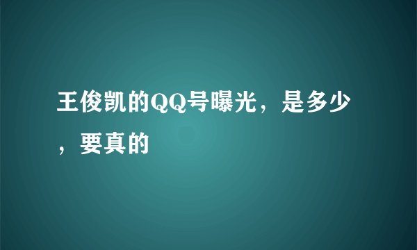 王俊凯的QQ号曝光，是多少，要真的