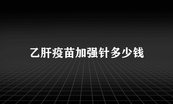 乙肝疫苗加强针多少钱