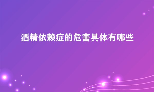 酒精依赖症的危害具体有哪些