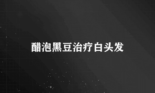 醋泡黑豆治疗白头发