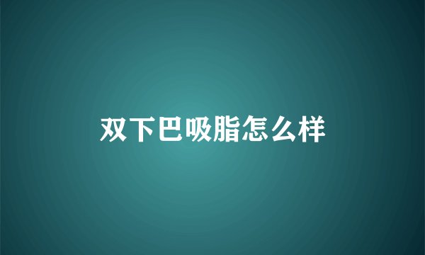 双下巴吸脂怎么样