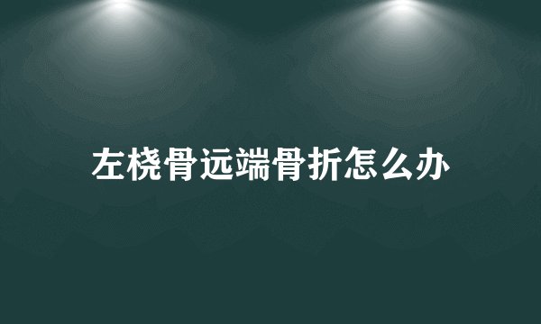 左桡骨远端骨折怎么办