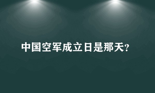 中国空军成立日是那天？