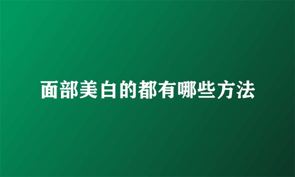 面部美白的都有哪些方法