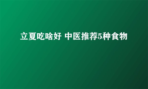 立夏吃啥好 中医推荐5种食物