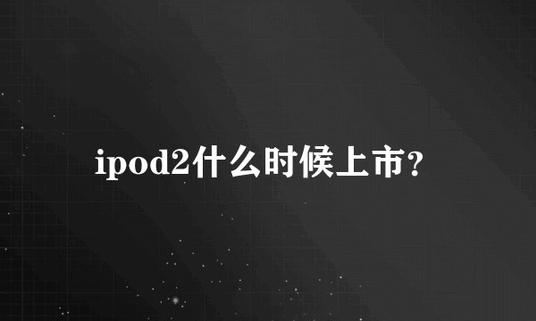 ipod2什么时候上市?