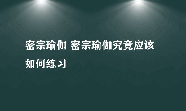 密宗瑜伽 密宗瑜伽究竟应该如何练习