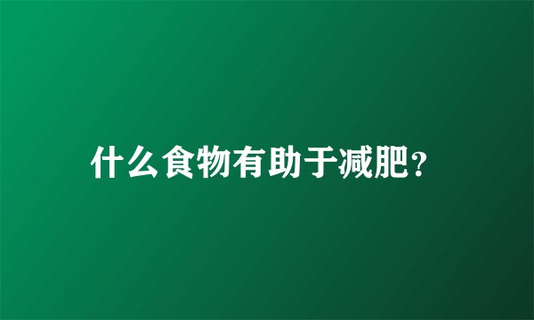 什么食物有助于减肥?