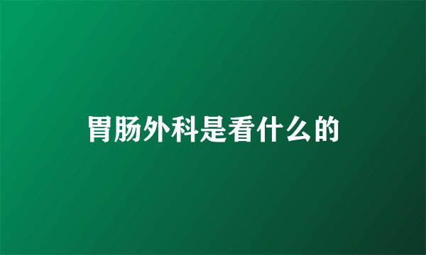 胃肠外科是看什么的