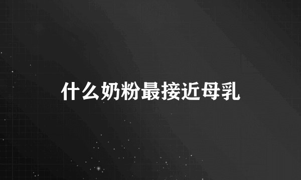 什么奶粉最接近母乳