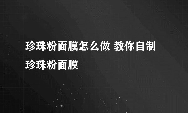珍珠粉面膜怎么做 教你自制珍珠粉面膜