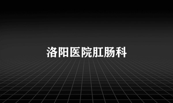 洛阳医院肛肠科