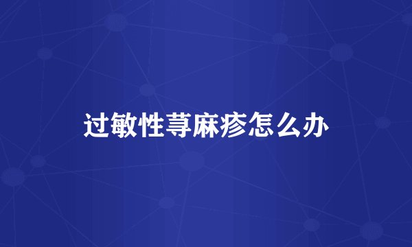 过敏性荨麻疹怎么办