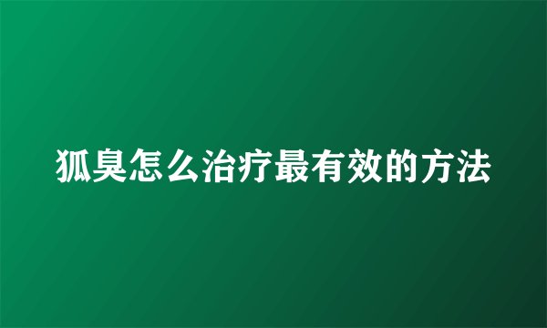狐臭怎么治疗最有效的方法