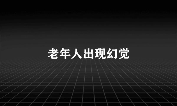 老年人出现幻觉