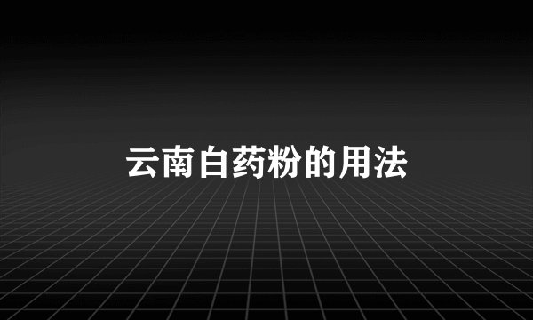 云南白药粉的用法