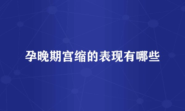 孕晚期宫缩的表现有哪些