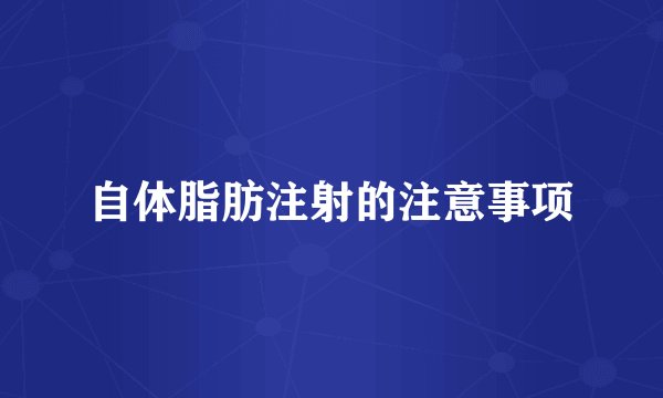 自体脂肪注射的注意事项