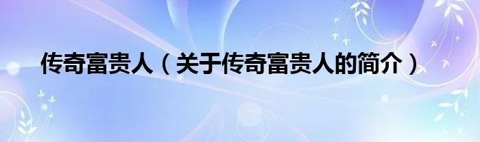 传奇富贵人（关于传奇富贵人的简介）