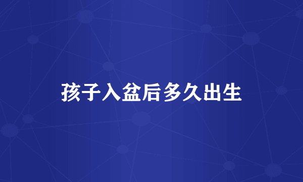 孩子入盆后多久出生