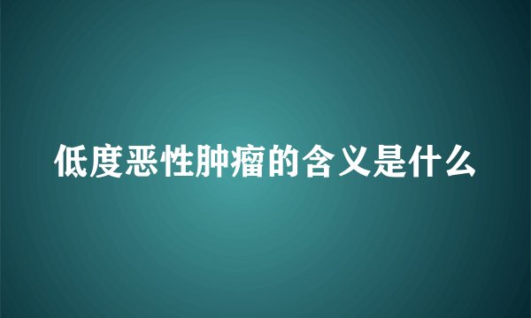 低度恶性肿瘤的含义是什么