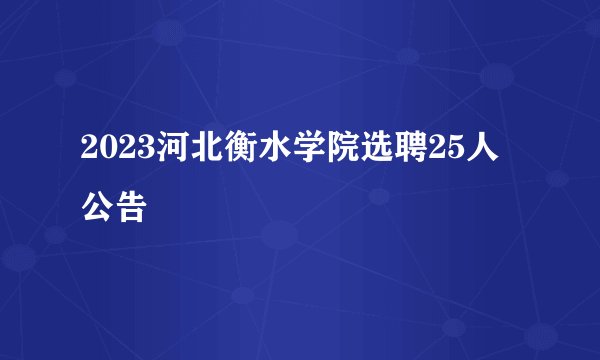 2023河北衡水学院选聘25人公告