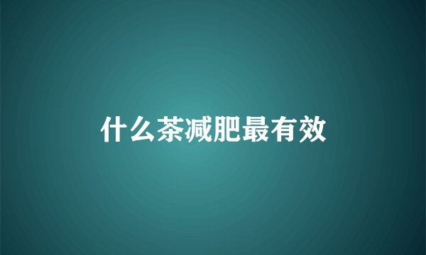 什么茶减肥最有效