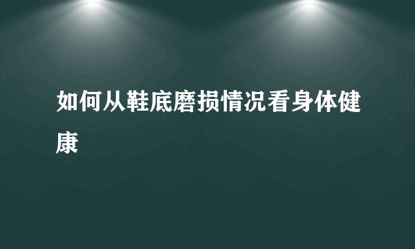 如何从鞋底磨损情况看身体健康