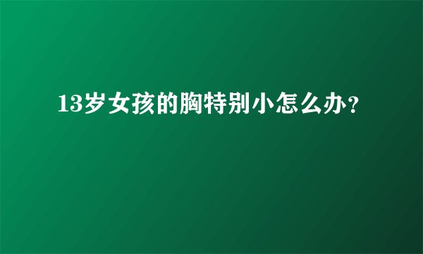 13岁女孩的胸特别小怎么办？