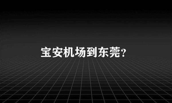 宝安机场到东莞？