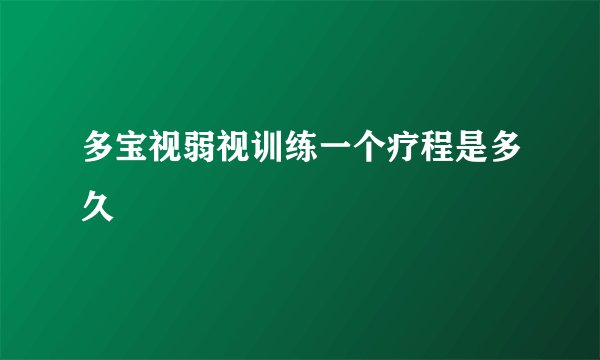 多宝视弱视训练一个疗程是多久