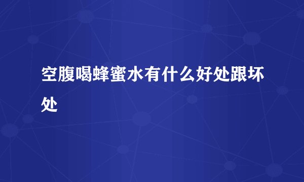 空腹喝蜂蜜水有什么好处跟坏处