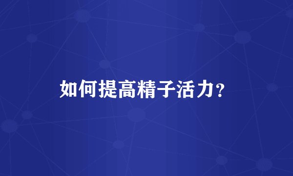 如何提高精子活力?