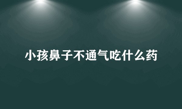 小孩鼻子不通气吃什么药