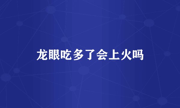 龙眼吃多了会上火吗