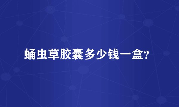 蛹虫草胶囊多少钱一盒？