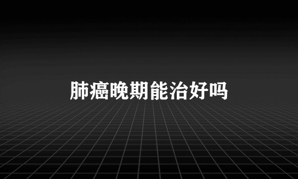 肺癌晚期能治好吗