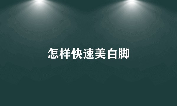 怎样快速美白脚