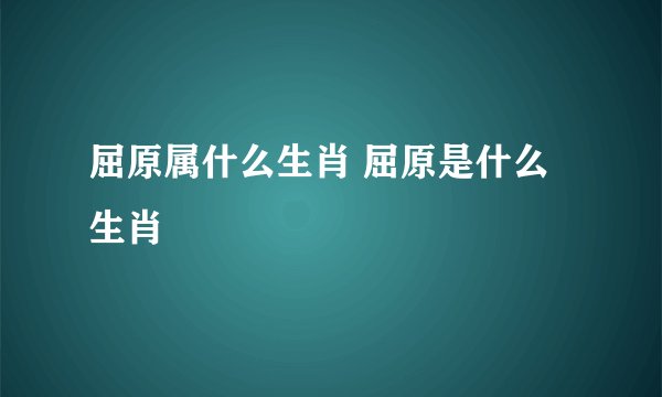 屈原属什么生肖 屈原是什么生肖