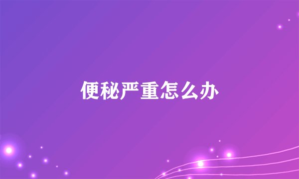 便秘严重怎么办