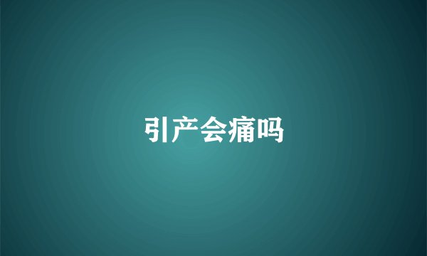 引产会痛吗
