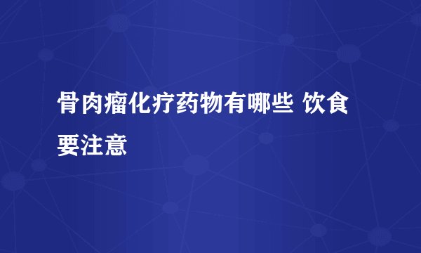 骨肉瘤化疗药物有哪些 饮食要注意
