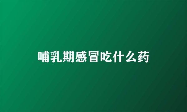 哺乳期感冒吃什么药