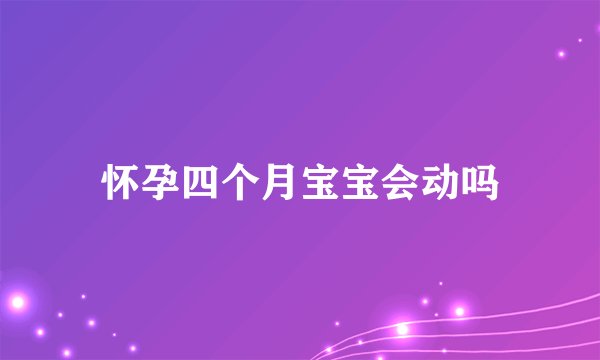 怀孕四个月宝宝会动吗