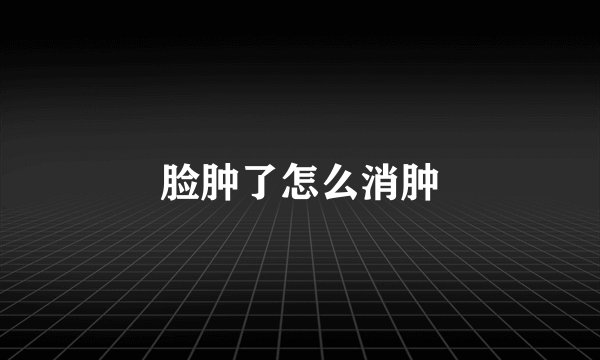 脸肿了怎么消肿