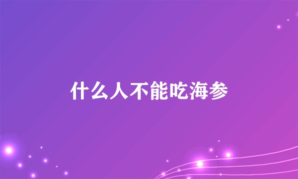 什么人不能吃海参