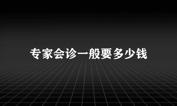 专家会诊一般要多少钱