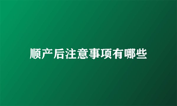 顺产后注意事项有哪些