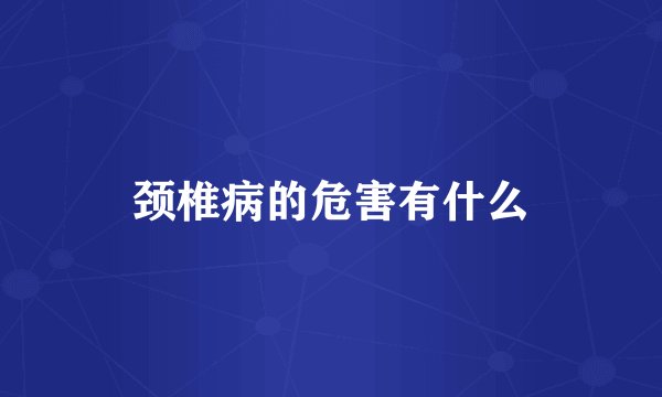 颈椎病的危害有什么